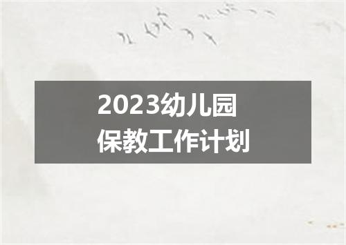 2023幼儿园保教工作计划