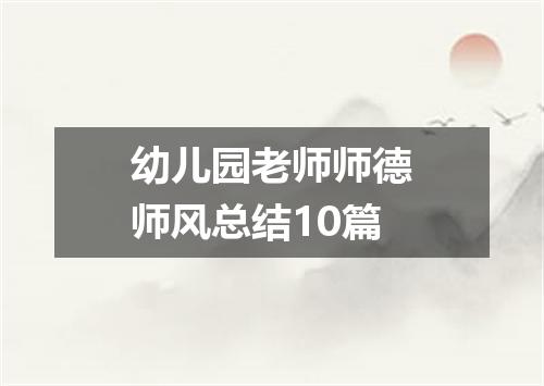 幼儿园老师师德师风总结10篇