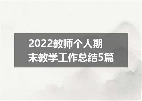 2022教师个人期末教学工作总结5篇