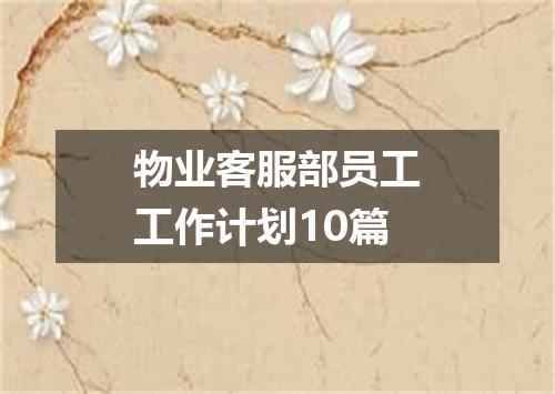 物业客服部员工工作计划10篇