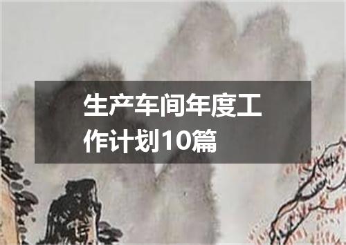 生产车间年度工作计划10篇
