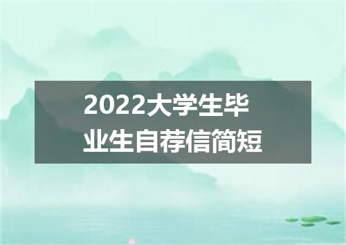 2022大学生毕业生自荐信简短