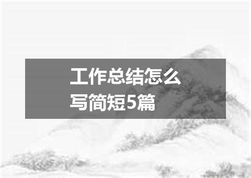 工作总结怎么写简短5篇