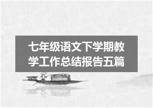 七年级语文下学期教学工作总结报告五篇