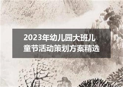 2023年幼儿园大班儿童节活动策划方案精选