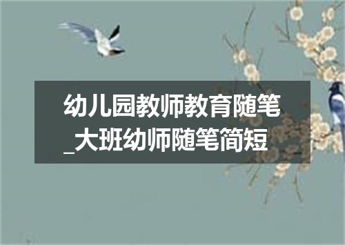 幼儿园教师教育随笔_大班幼师随笔简短