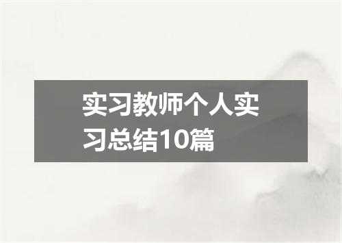 实习教师个人实习总结10篇