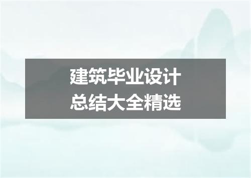 建筑毕业设计总结大全精选