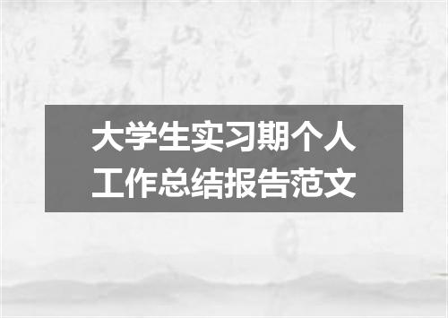 大学生实习期个人工作总结报告范文