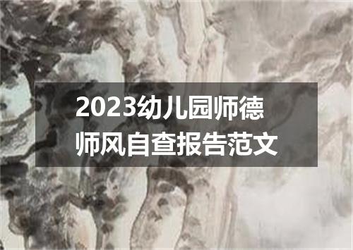2023幼儿园师德师风自查报告范文