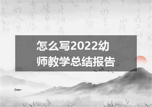 怎么写2022幼师教学总结报告