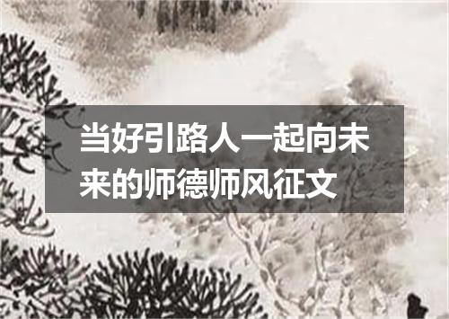 当好引路人一起向未来的师德师风征文