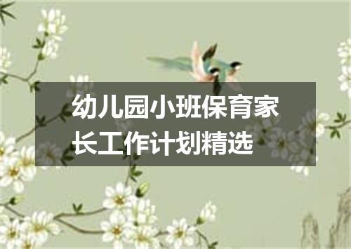 幼儿园小班保育家长工作计划精选