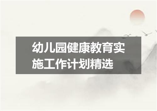 幼儿园健康教育实施工作计划精选