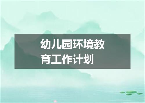 幼儿园环境教育工作计划