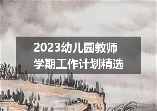 2023幼儿园教师学期工作计划精选
