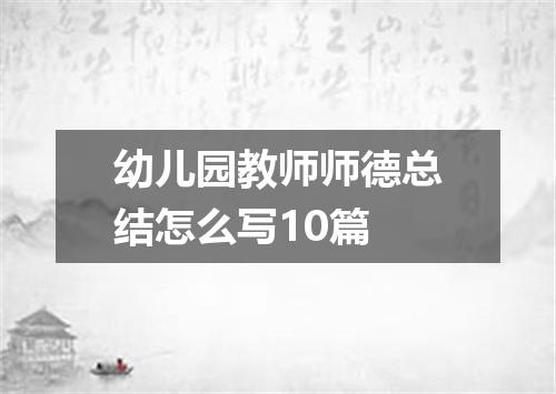 幼儿园教师师德总结怎么写10篇