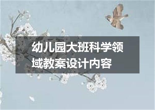 幼儿园大班科学领域教案设计内容