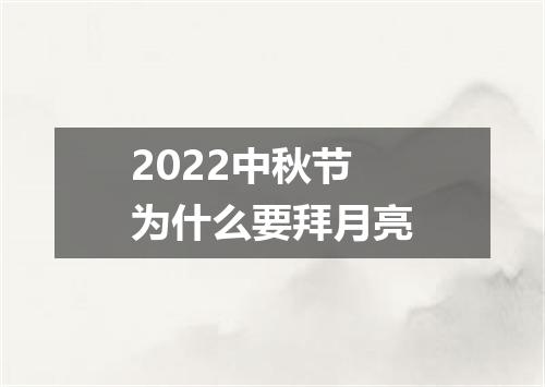 2022中秋节为什么要拜月亮