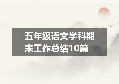 五年级语文学科期末工作总结10篇