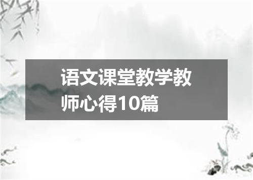 语文课堂教学教师心得10篇