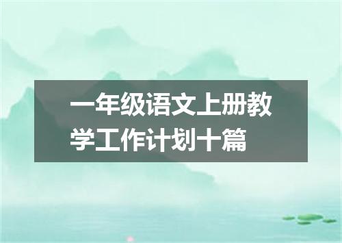 一年级语文上册教学工作计划十篇