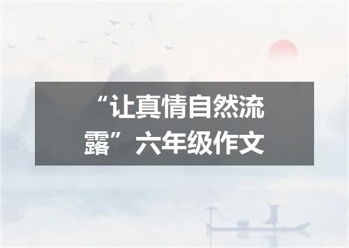 “让真情自然流露”六年级作文
