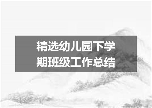 精选幼儿园下学期班级工作总结