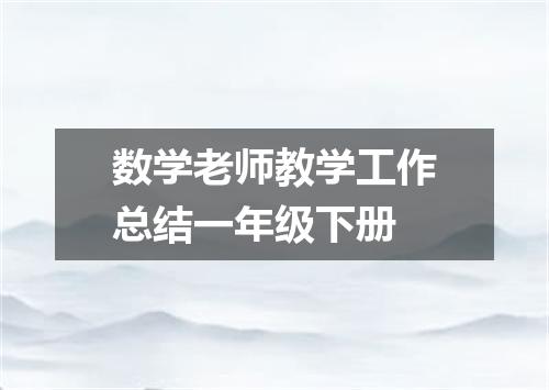 数学老师教学工作总结一年级下册