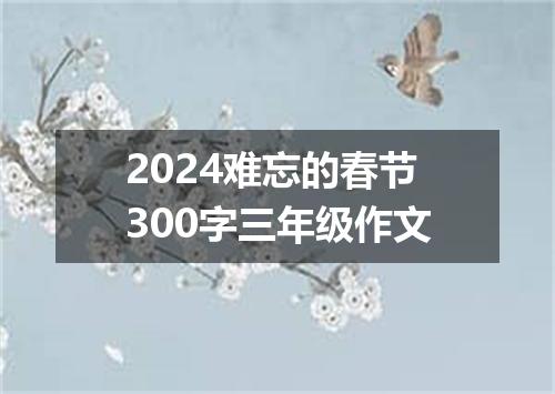 2024难忘的春节300字三年级作文
