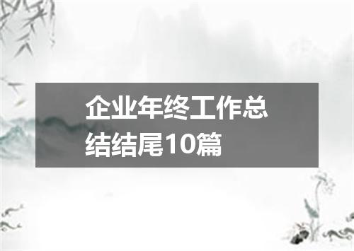 企业年终工作总结结尾10篇