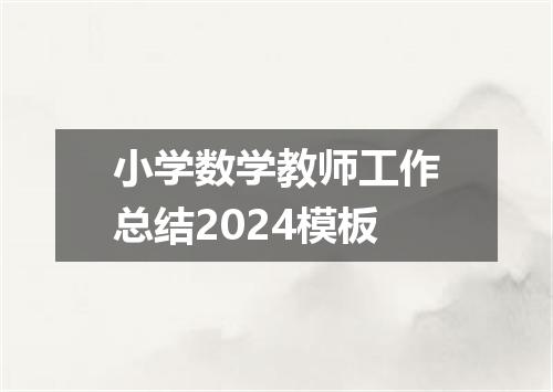 小学数学教师工作总结2024模板