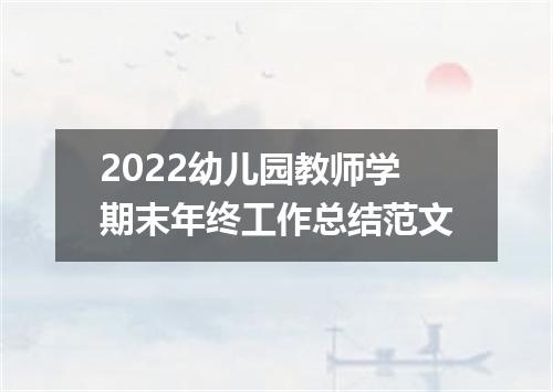 2022幼儿园教师学期末年终工作总结范文