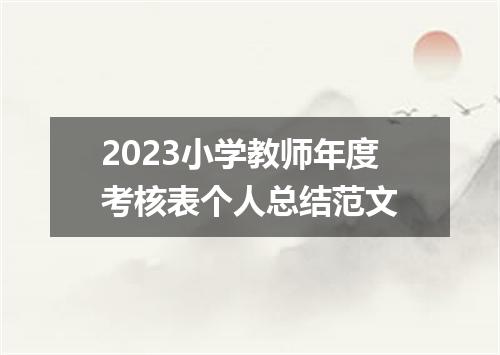 2023小学教师年度考核表个人总结范文