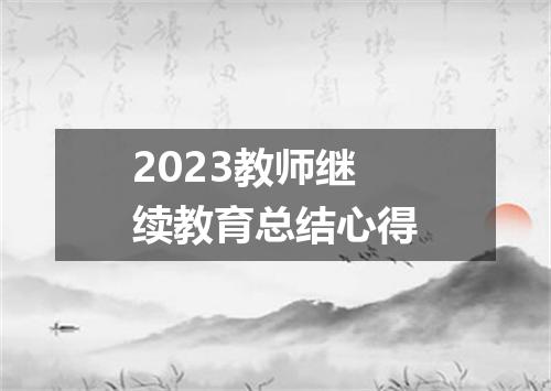 2023教师继续教育总结心得