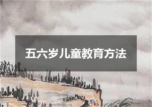 五六岁儿童教育方法