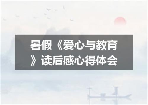 暑假《爱心与教育》读后感心得体会