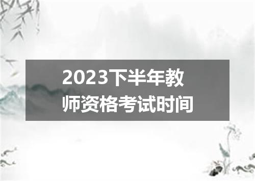2023下半年教师资格考试时间