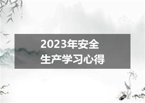 2023年安全生产学习心得