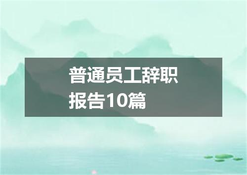 普通员工辞职报告10篇