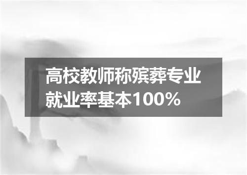 高校教师称殡葬专业就业率基本100%