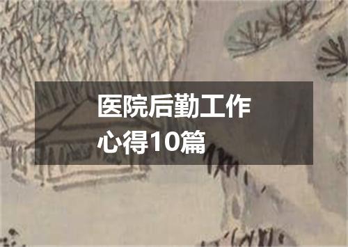 医院后勤工作心得10篇