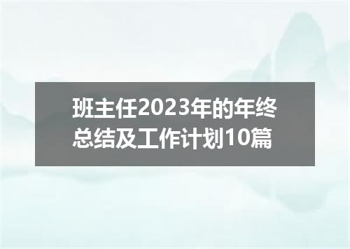 班主任2023年的年终总结及工作计划10篇