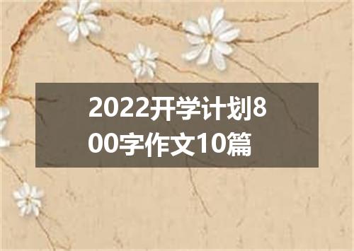 2022开学计划800字作文10篇