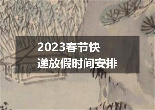 2023春节快递放假时间安排