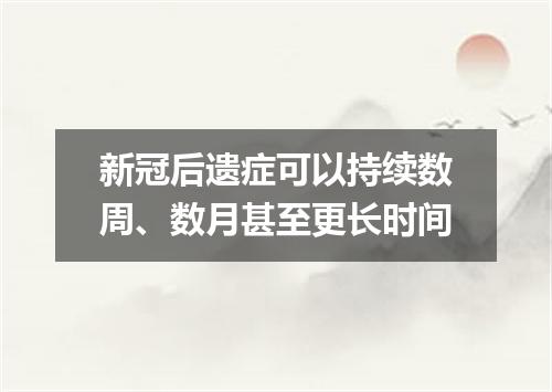 新冠后遗症可以持续数周、数月甚至更长时间