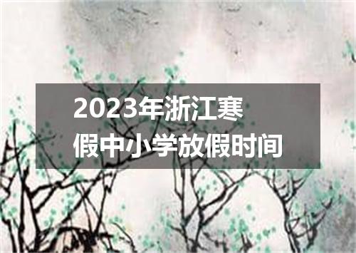 2023年浙江寒假中小学放假时间
