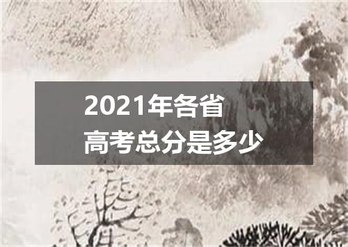 2021年各省高考总分是多少