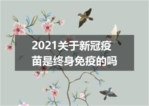 2021关于新冠疫苗是终身免疫的吗