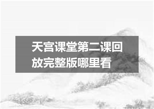 天宫课堂第二课回放完整版哪里看